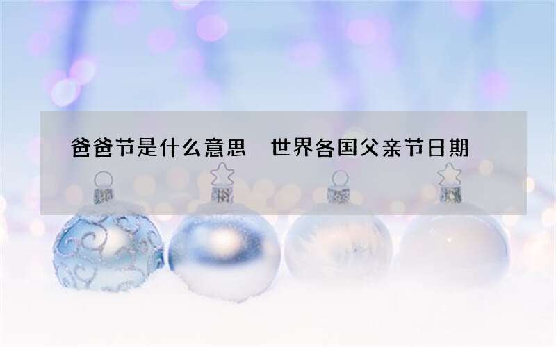 爸爸节是什么意思 世界各国父亲节日期